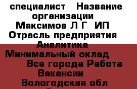 IT специалист › Название организации ­ Максимов Л.Г, ИП › Отрасль предприятия ­ Аналитика › Минимальный оклад ­ 30 000 - Все города Работа » Вакансии   . Вологодская обл.,Сокол г.